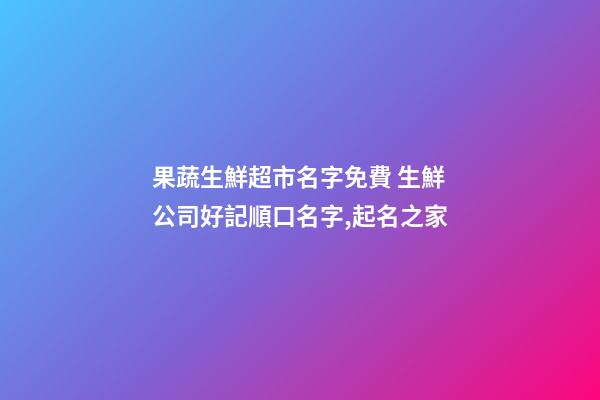 果蔬生鮮超市名字免費 生鮮公司好記順口名字,起名之家-第1張-公司起名-玄機派